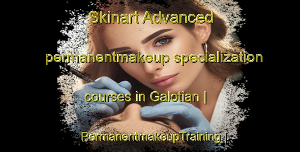 Skinart Advanced permanentmakeup specialization courses in Galotian | PermanentmakeupTraining | PermanentmakeupClasses | SkinartTraining-Pakistan